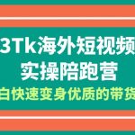 （6206期）2023-Tk海外短视频带货-实操陪跑营，从小白快速变身优质的带货达人！