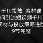 （6018期）千川投放·素材课：直播间引流短视频千川投放素材与投放策略进阶，9节完整