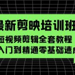 （5953期）最新剪映培训班，短视频剪辑全套教程，从入门到精通零基础速成