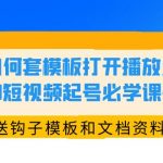 （5843期）如何套模板打开播放量，2023短视频起号必学课44节（送钩子模板和文档资料）