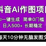 （5758期）抖音Ai作图项目 Ai手机app一键生成图片 0门槛 每天10分钟发图文 日入500+