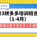 （5684期）2023拼多多培训班合集（1-4月），最新最全新手拼多多上手课程!