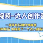 （5634期）短视频-达人创作营 一部手机玩赚好物种草 团购探店 你就是下一个达人超新星