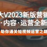 （5633期）百万大V2023新版营销课 账号·内容·运营全新升级 通关短视频运营之路
