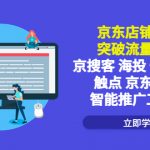 （5517期）京东店铺推广：突破流量瓶颈，京搜客海投快车购物触点京东直投智能推广工具