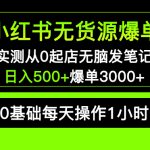 （5494期）小红书无货源爆单 实测从0起店无脑发笔记 日入500+爆单3000+长期项目可多店