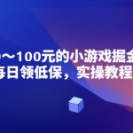 （5422期）小游戏掘金项目，每日领低保，日入20-100元稳定收入，实操教程！