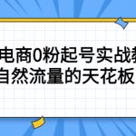 （5387期）4月最新线上课，抖音电商0粉起号实战教学，自然流量的天花板