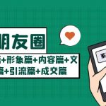 （5386期）玩赚朋友圈月入10w的秘密：定位篇+形象篇+内容篇+文案篇+引流篇+成交篇