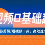 （5362期）短视频0基础起号，拍摄/剪辑/短视频干货，高效速成班！