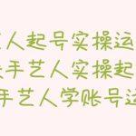 （5336期）手艺人起号实操运营课，教手艺人实操起号，带手艺人学账号运营
