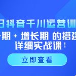 （5297期）2023抖音千川运营训练营，起号期+增长期 的搭建计划详细实战课！