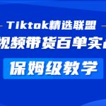 （5162期）Tiktok精选联盟·短视频带货百单实战营 保姆级教学 快速成为Tiktok带货达人