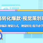 （5114期）高转化爆款·视觉策划班：电商爆款·视觉公式，视觉转化·提升必学课！