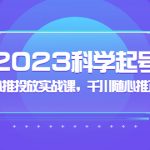 （5092期）2023科学起号，千川随心推投放实战课，千川随心推正价起号
