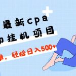 （4963期）2023最新cpa全自动挂机项目，玩法简单，轻松日入500+【教程+软件】