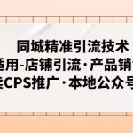 （4943期）同城精准引流技术：适用-店铺引流·产品销售·外卖CPS推广·本地公众号 等