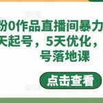 （4917期）0粉0作品直播间暴力起号，3天起号，5天优化，直播起号落地课