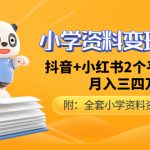 （4815期）小学资料变现项目，抖音+小红书2个平台操作，月入数万元（全套资料+教程）