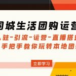 （4800期）同城生活团购运营课：入驻-引流-运营-直播搭建等 玩转本地团购(无中创水印)