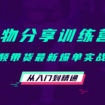 （4307期）好物分享训练营：短视频带货最新爆单实战核心，从入门到精通！
