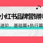 （4297期）2022小红书品牌营销特训营：操盘手进阶，基础篇+执行篇+管理篇（42节）
