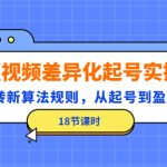 （4490期）短视频差异化起号实操，玩转新算法规则，从起号到盈利（18节课时）