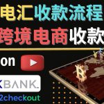 （4401期）跨境电商收款方法：几个主流的国际收款平台介绍，提款方法讲解！