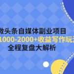 （4235期）微头条自媒体副业项目，单篇1000-2000+收益写作玩法，全程复盘大解析！