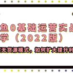 （4196期）闲鱼0基础运营实战教学（2022版）了解无货源模式，如何扩大提升利润