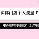 （4177期）2022实体门店个人流量IP打造课：带你玩转同城获客（61节课）