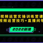 （4136期）2022短视频运营实操训练营课程，提升短视频运营技巧+直播间带货技巧