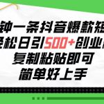 （10291期）三分钟一条抖音爆款短视频，轻松日引500+创业粉，复制粘贴即可，简单好…