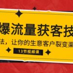 （10276期）《引爆流量 获客技术》实战方法，让你的生意客户裂变渠道裂变（13节）