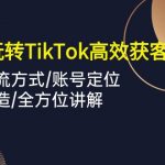 外贸工厂玩转TikTok高效获客，多种引流方式/账号定位/爆款打造/全方位讲解