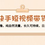 快手短视频带货：零粉丝开撸，纯自然流量，长久可持续，日入过万W