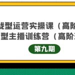 主播运营实战训练营高阶版第9期+运营型主播实战训练高阶班第9期