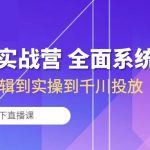 （10344期）运营型实战营 全面系统学习-从底层逻辑到实操到千川投放（16节线下直播课)
