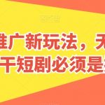 短剧推广新玩法，无脑搬运，干短剧必须是搬运