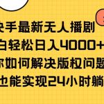 （10633期）快手最新无人播剧，小白轻松日入4000+教你如何解决版权问题，手机也能…