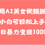 利用AI美女视频掘金，小白可轻松上手，单日暴力变现1000+，想象不到的简单