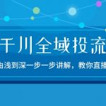 （10848期）2024千川-全域投流精品实操：由谈到深一步一步讲解，教你直播带货-15节