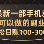 （10926期）最新一部手机就可以做的副业，轻松日赚100-300元