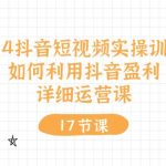 （10948期）2024抖音短视频实操训练营：如何利用抖音盈利，详细运营课（17节视频课）
