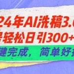 （11289期）24年Ai洗稿3.0，公众号轻松日引300+创业粉，一键完成，简单好操作