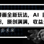 视频漫画全新玩法，AI 助你轻松涨粉，原创满满，收益多多